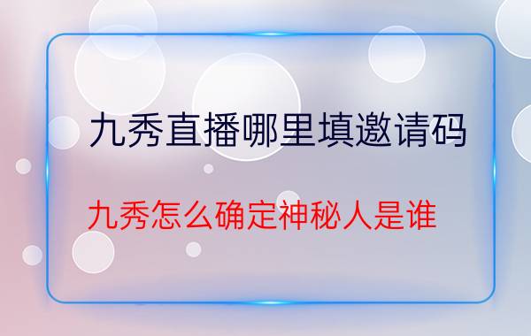 九秀直播哪里填邀请码 九秀怎么确定神秘人是谁？